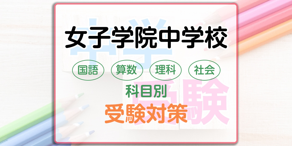 女子学院中学校の科目別受験対策。国語・算数・理科・社会の勉強法