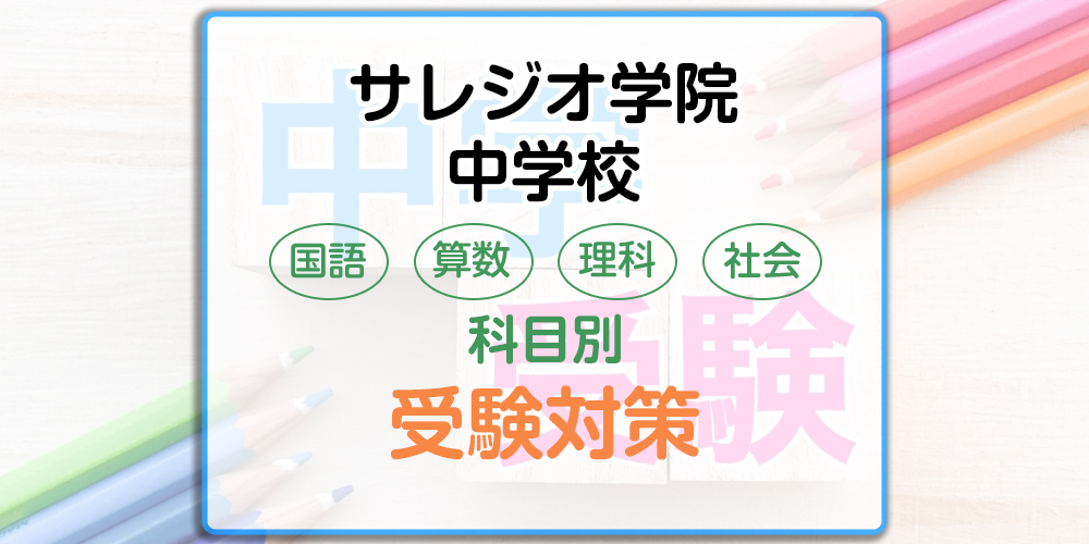 サレジオ学院中学校の科目別受験対策。国語・算数・理科・社会の勉強法