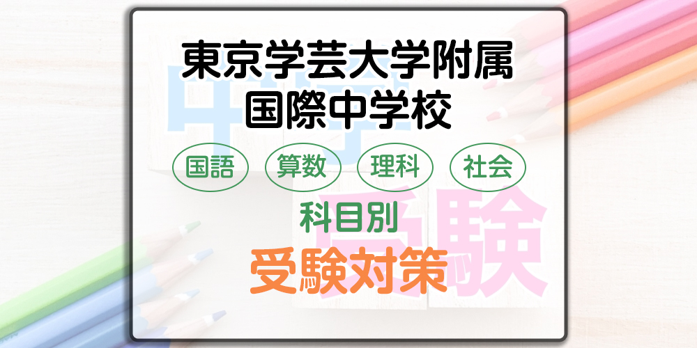 東京学芸大学附属国際中学校の受検対策。A方式・B方式の勉強法